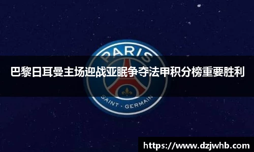 巴黎日耳曼主场迎战亚眠争夺法甲积分榜重要胜利