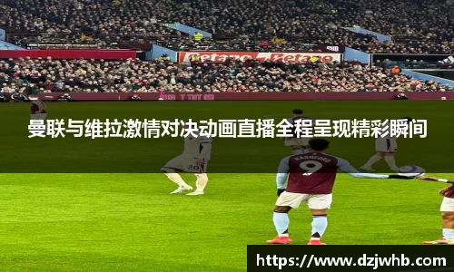 曼联与维拉激情对决动画直播全程呈现精彩瞬间