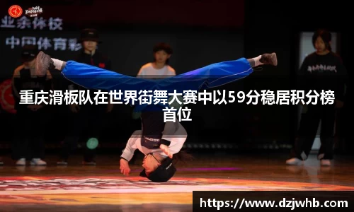 重庆滑板队在世界街舞大赛中以59分稳居积分榜首位