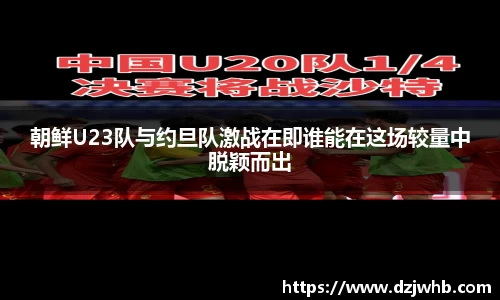 朝鲜U23队与约旦队激战在即谁能在这场较量中脱颖而出