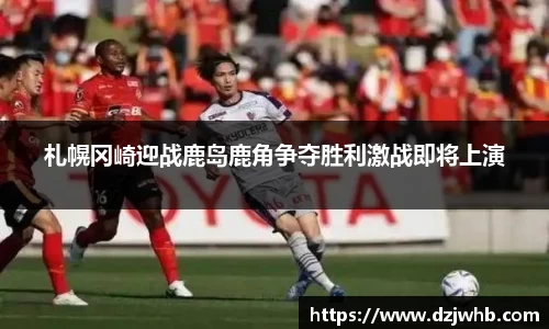 札幌冈崎迎战鹿岛鹿角争夺胜利激战即将上演