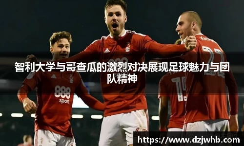 智利大学与哥查瓜的激烈对决展现足球魅力与团队精神