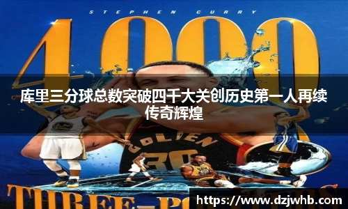 库里三分球总数突破四千大关创历史第一人再续传奇辉煌